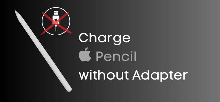 How to Charge Apple Pencil without Adapter: 3 Easy Ways
